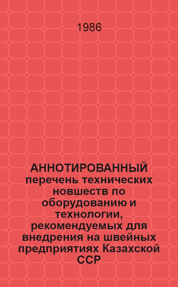 АННОТИРОВАННЫЙ перечень технических новшеств по оборудованию и технологии, рекомендуемых для внедрения на швейных предприятиях Казахской ССР ...