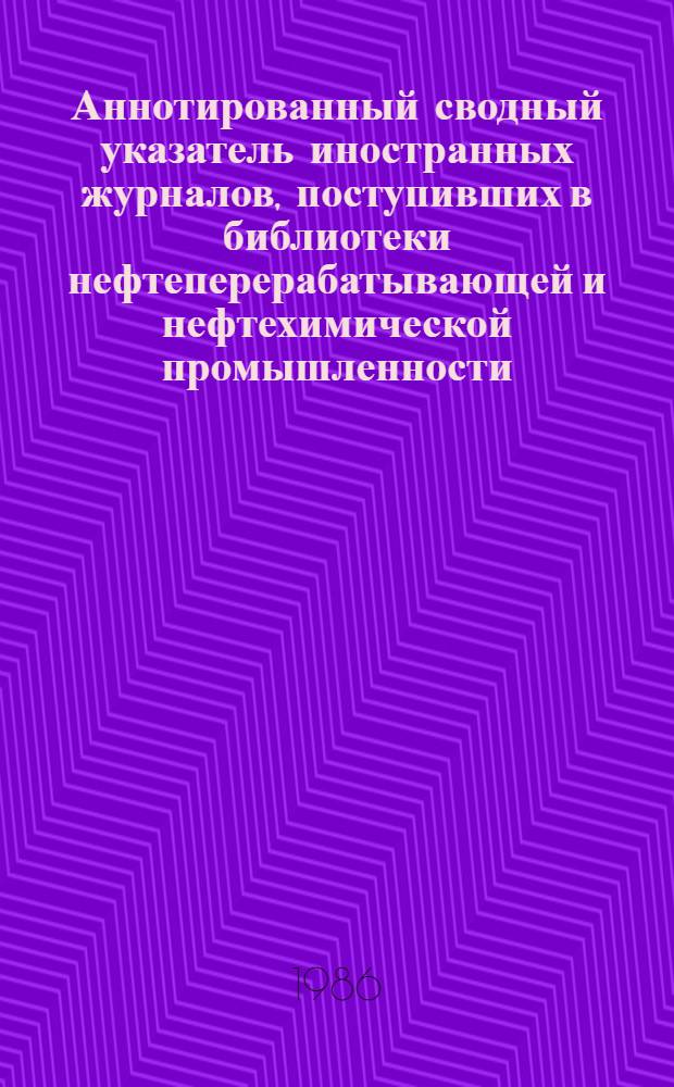 Аннотированный сводный указатель иностранных журналов, поступивших в библиотеки нефтеперерабатывающей и нефтехимической промышленности... ...в 1985 г.