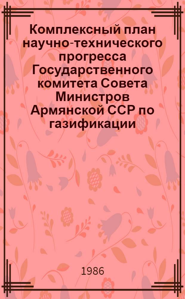 Комплексный план научно-технического прогресса Государственного комитета Совета Министров Армянской ССР по газификации... ...на 1987-1990 гг. Т. 2