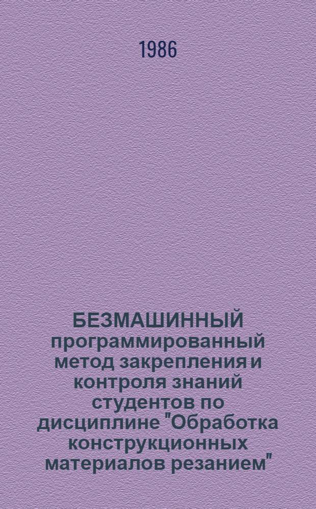 БЕЗМАШИННЫЙ программированный метод закрепления и контроля знаний студентов по дисциплине "Обработка конструкционных материалов резанием" : Метод. разраб. для студентов фак. орг. и технологии ремонта машин. Ч. 1