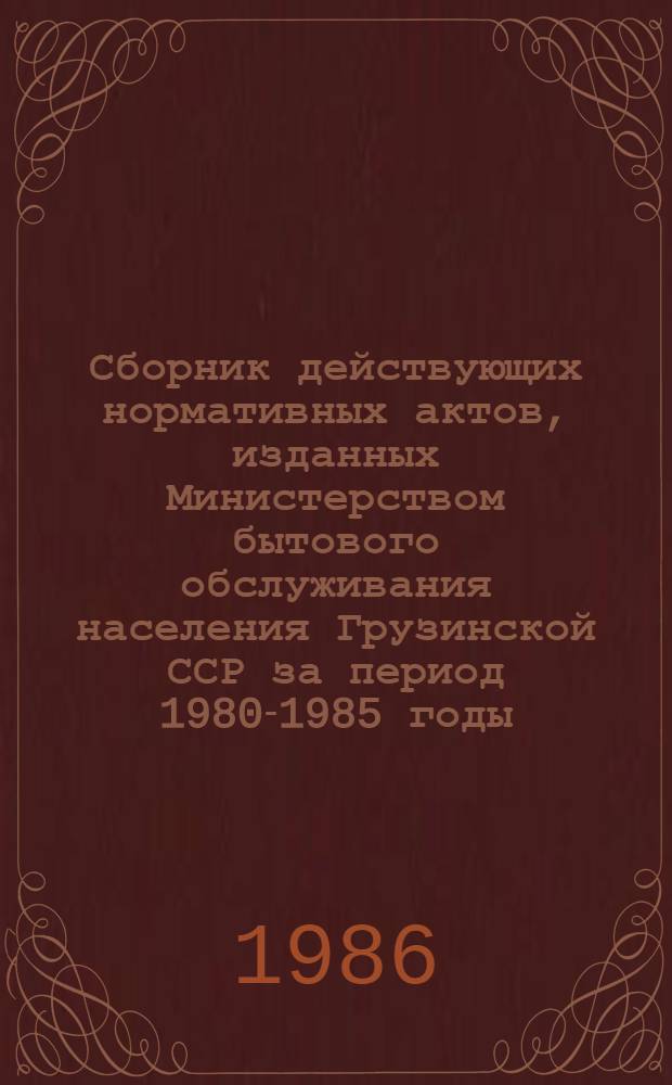 Сборник действующих нормативных актов, изданных Министерством бытового обслуживания населения Грузинской ССР за период 1980-1985 годы