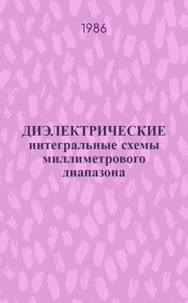 ДИЭЛЕКТРИЧЕСКИЕ интегральные схемы миллиметрового диапазона : По данным зарубеж. и отеч. печати за 1976-1985 гг. Ч. 2 : Функциональные элементы и устройства