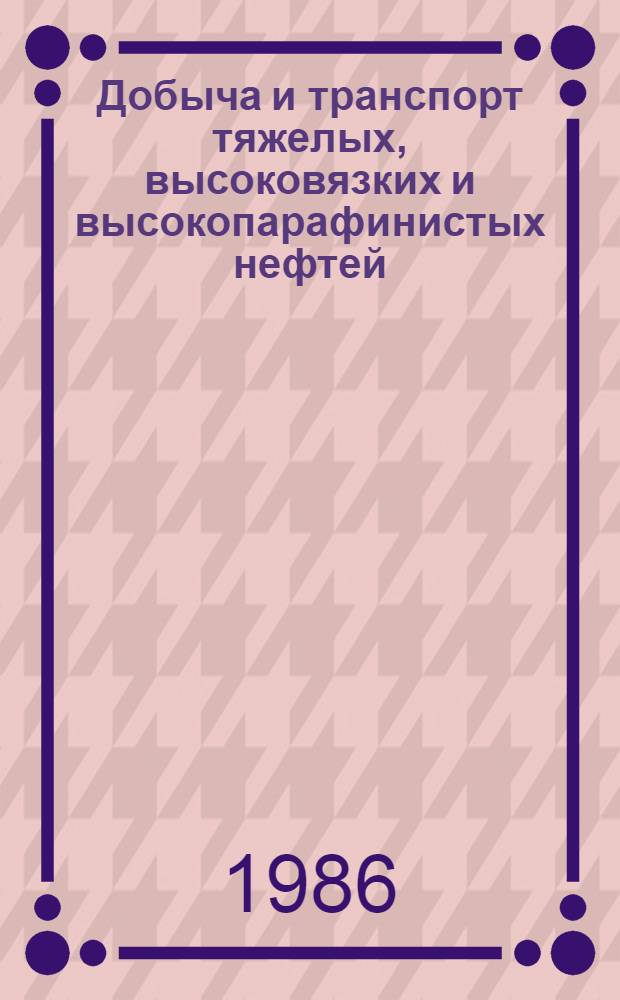 Добыча и транспорт тяжелых, высоковязких и высокопарафинистых нефтей : Библиогр. указ. отеч. и иностр. кн. и журн. лит..