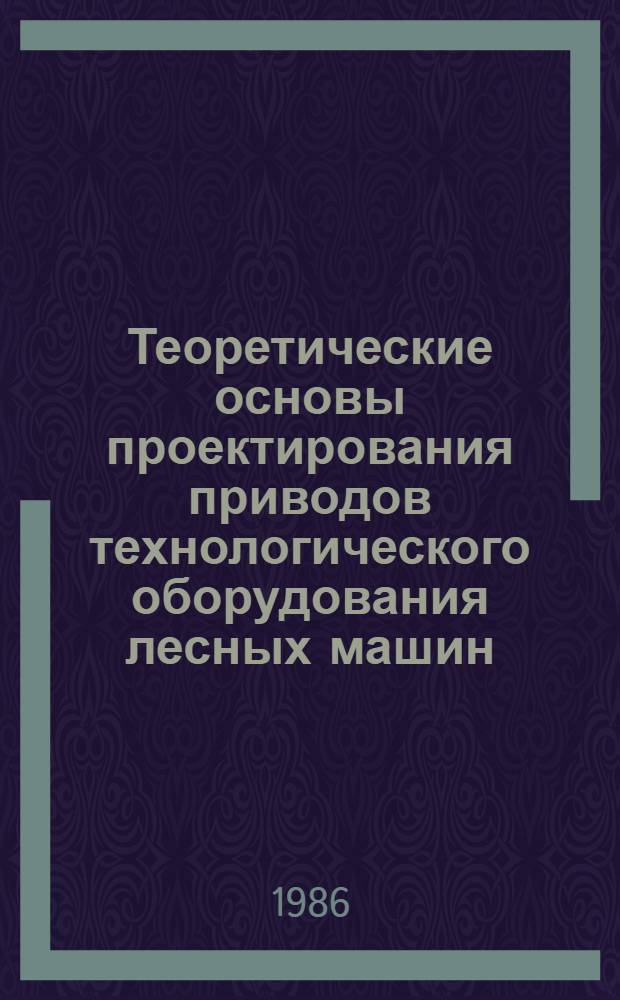 Теоретические основы проектирования приводов технологического оборудования лесных машин : Тексты лекций для струдентов спец. 0519