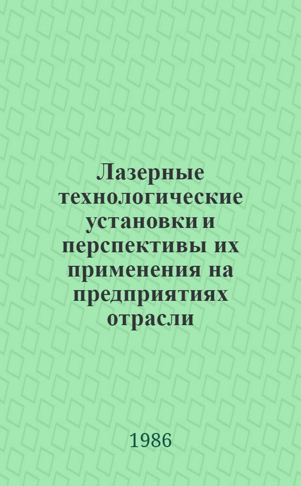 Лазерные технологические установки и перспективы их применения на предприятиях отрасли : Материалы совещ