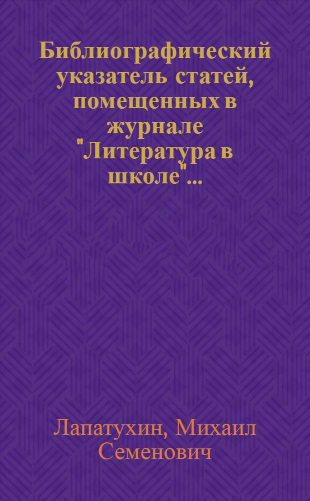 Библиографический указатель статей, помещенных в журнале "Литература в школе"... : Литературоведение и методика