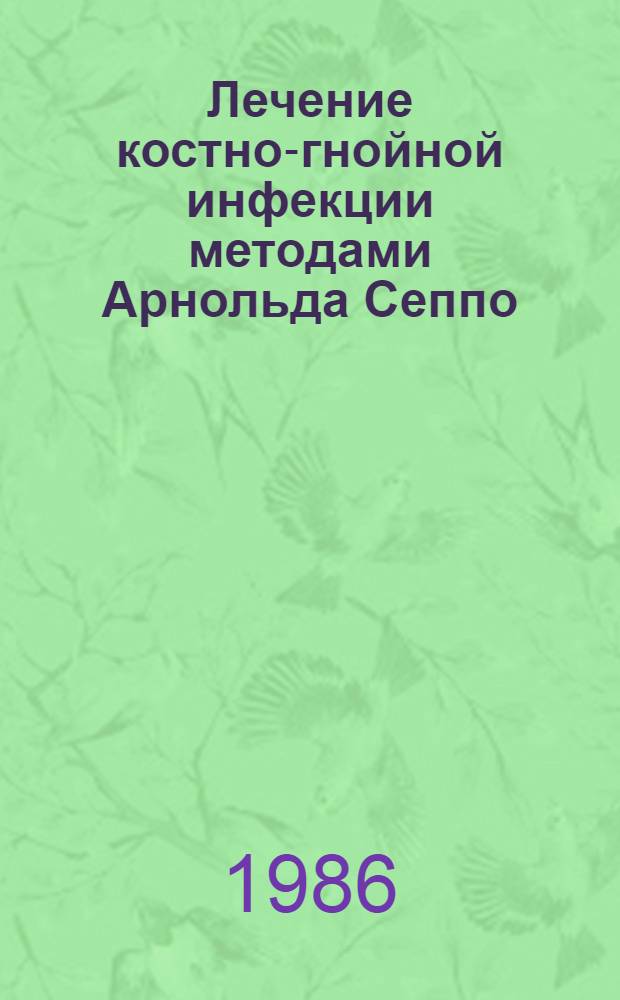 Лечение костно-гнойной инфекции методами Арнольда Сеппо : Сб. науч. тр. Т. 1
