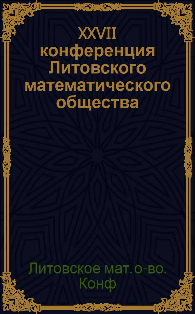 XXVII конференция Литовского математического общества (Каунас, 26-27 июня 1986 г.) : Тез. докл