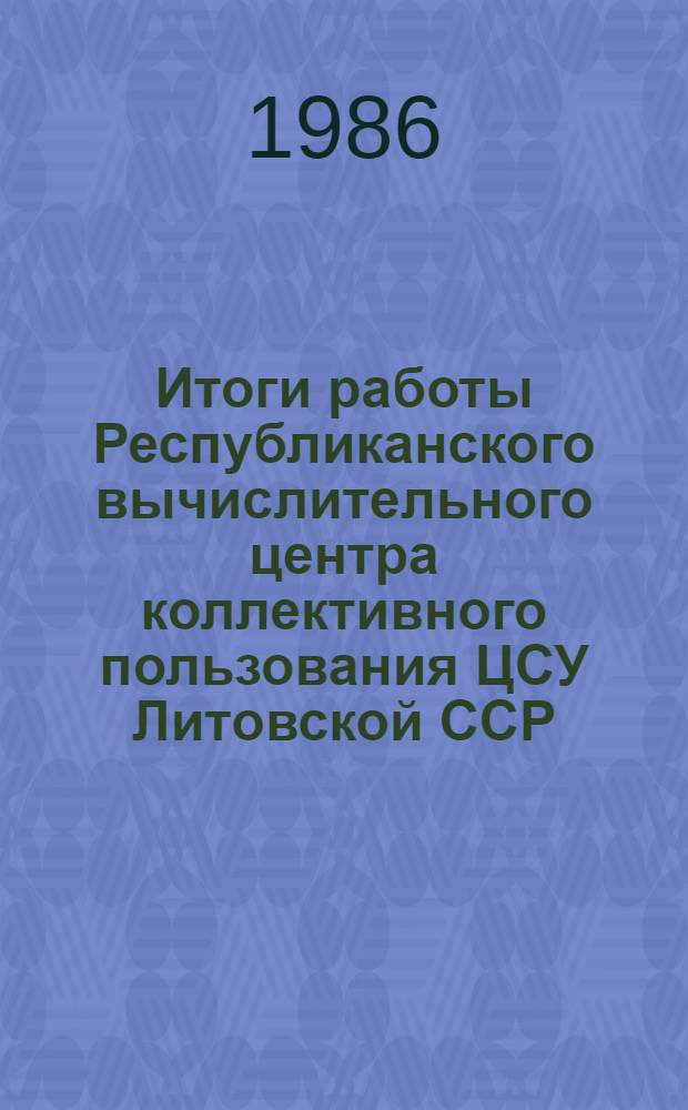 Итоги работы Республиканского вычислительного центра коллективного пользования ЦСУ Литовской ССР... ... за 1985 год