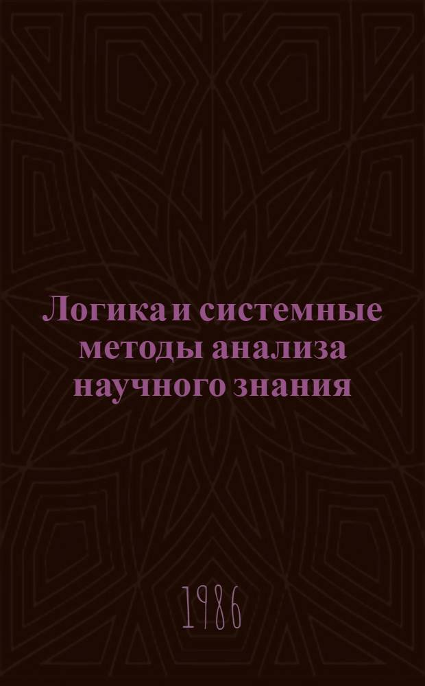 Логика и системные методы анализа научного знания : Тез. докл. к IX Всесоюз. совещ. по логике, методол. и философии науки, Харьков, 8-10.X.1986