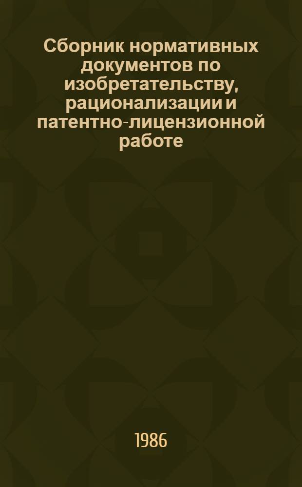 Сборник нормативных документов по изобретательству, рационализации и патентно-лицензионной работе : [В 2-х ч.]. Ч. 1 : Правовые акты по изобретательству и рационализации. Отчетность по форме № 4-НТ и форме № 4-НТ (перечень). Право на вознаграждение авторов изобретений и рационализаторских предложений. Моральное стимулирование авторов