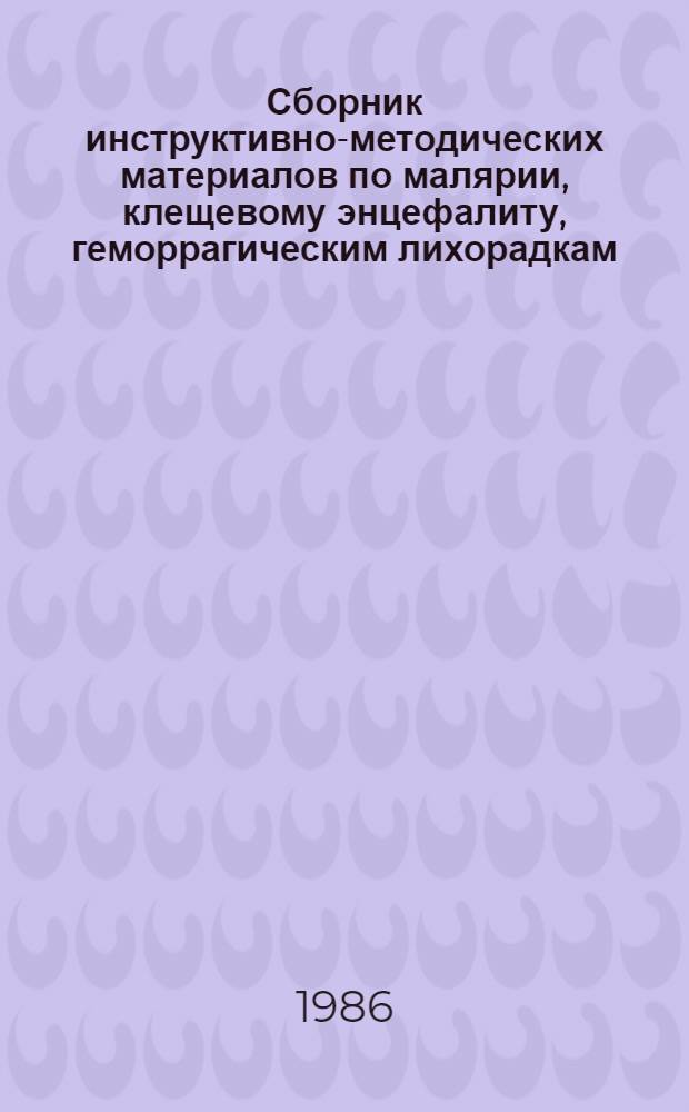 Сборник инструктивно-методических материалов по малярии, клещевому энцефалиту, геморрагическим лихорадкам. Т. 1