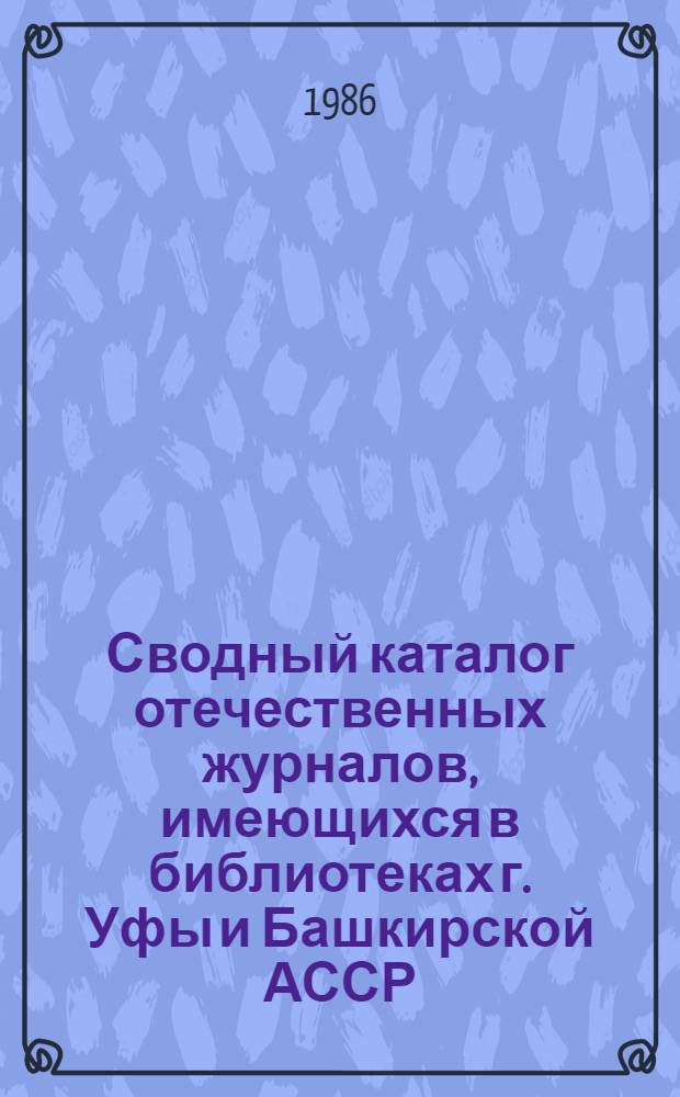 Сводный каталог отечественных журналов, имеющихся в библиотеках г. Уфы и Башкирской АССР. 1765-1980 гг.