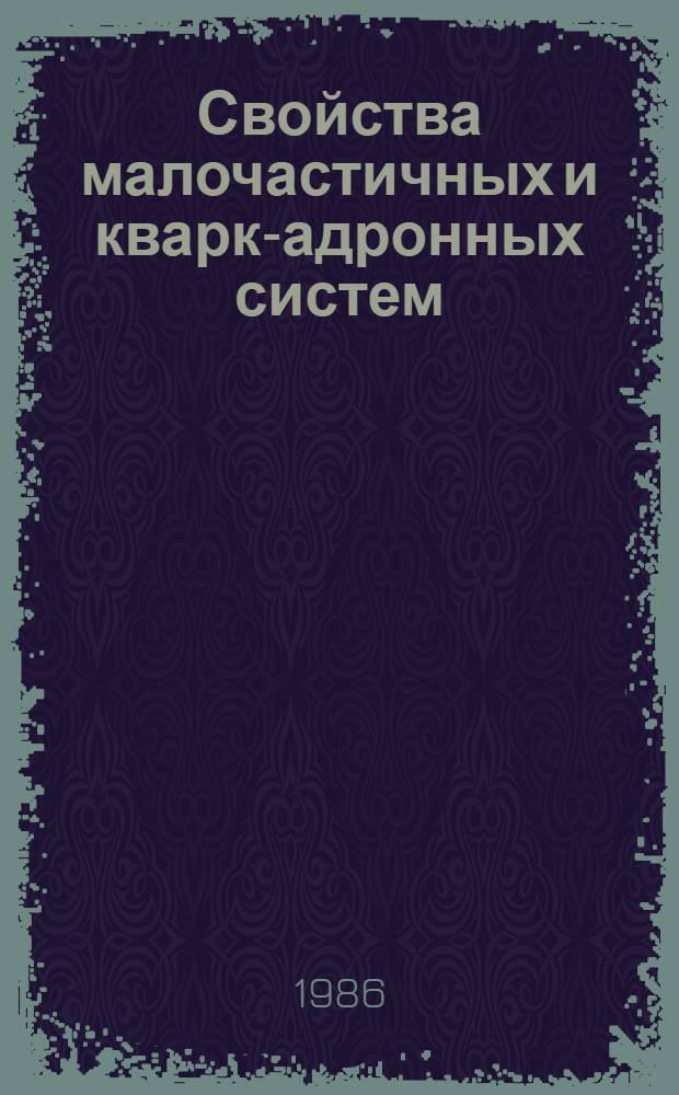 Свойства малочастичных и кварк-адронных систем : Конспекты лекций III Всесоюз. шк. по малочастич. и кварк-адронным системам 30 сент. - 9 окт. 1986 г., Паланга