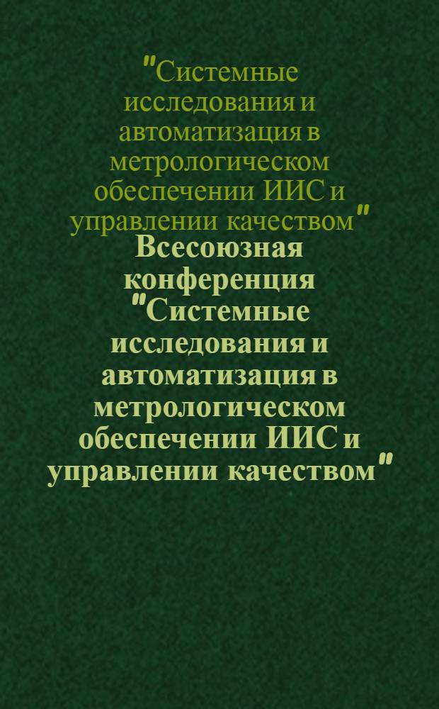 Всесоюзная конференция "Системные исследования и автоматизация в метрологическом обеспечении ИИС и управлении качеством", 16-18 окт. 1986 г. : Тез. докл. : В 3 ч.