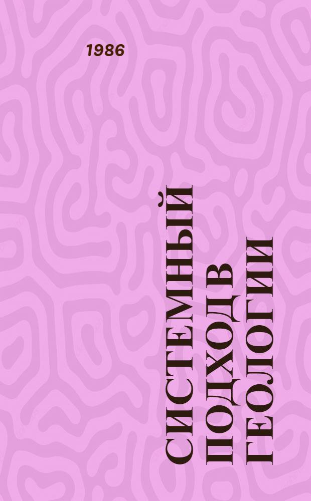 Системный подход в геологии : (Теорет. и прикл. аспекты) II всесоюз. конф., 9-11 сент. 1986 г. Тез. докл. [В 3-х т.]. Ч. 2