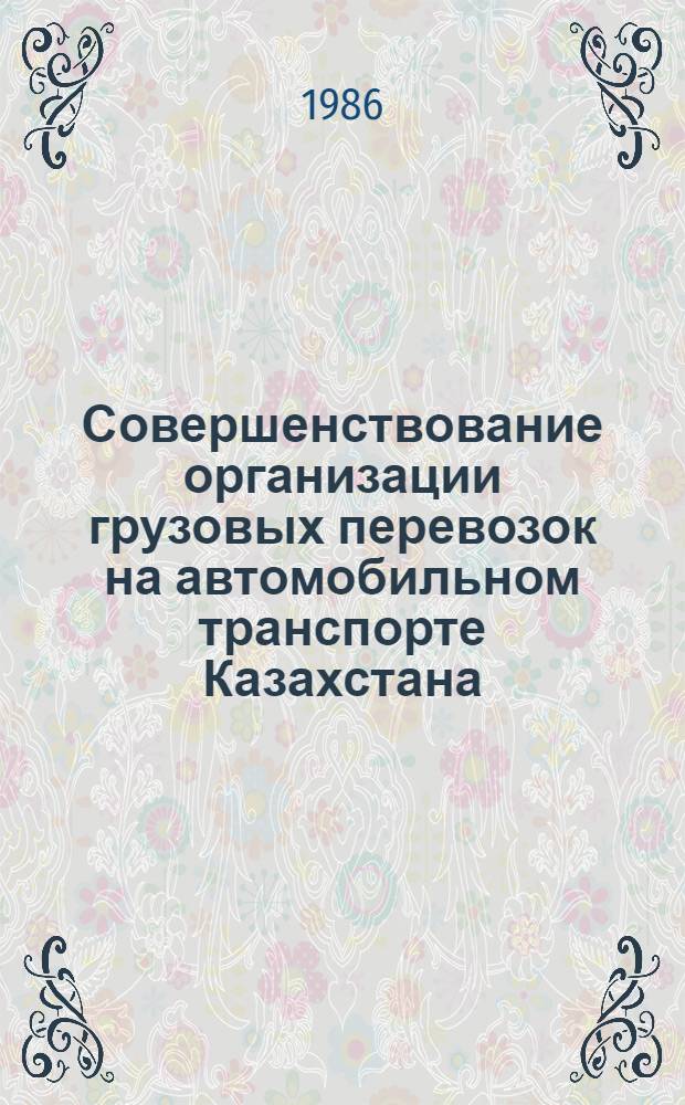 Совершенствование организации грузовых перевозок на автомобильном транспорте Казахстана : Библиогр. указ. лит. ... за 1981-1985 гг.