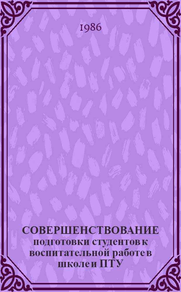 СОВЕРШЕНСТВОВАНИЕ подготовки студентов к воспитательной работе в школе и ПТУ : Тез. Респ. науч.-метод. конф. Ч. 3