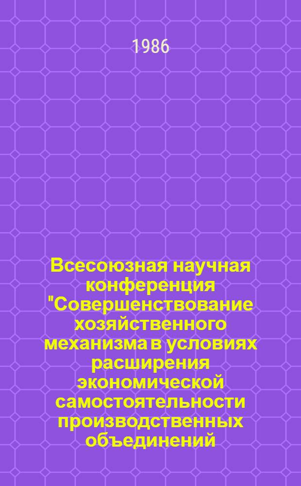 Всесоюзная научная конференция "Совершенствование хозяйственного механизма в условиях расширения экономической самостоятельности производственных объединений (предприятий)", г. Москва 25-27 ноября 1986 г : Тез. докл. Секция 4 : Совершенствование хозяйственного механизма и ускорение научно-технического прогресса. Проблемы внедрения результатов научных исследований