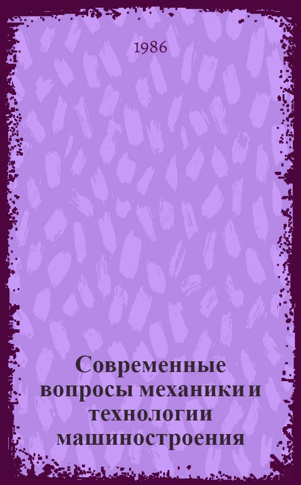 Современные вопросы механики и технологии машиностроения : Всесоюз. конф. (Москва, 20-22 апр. 1986)