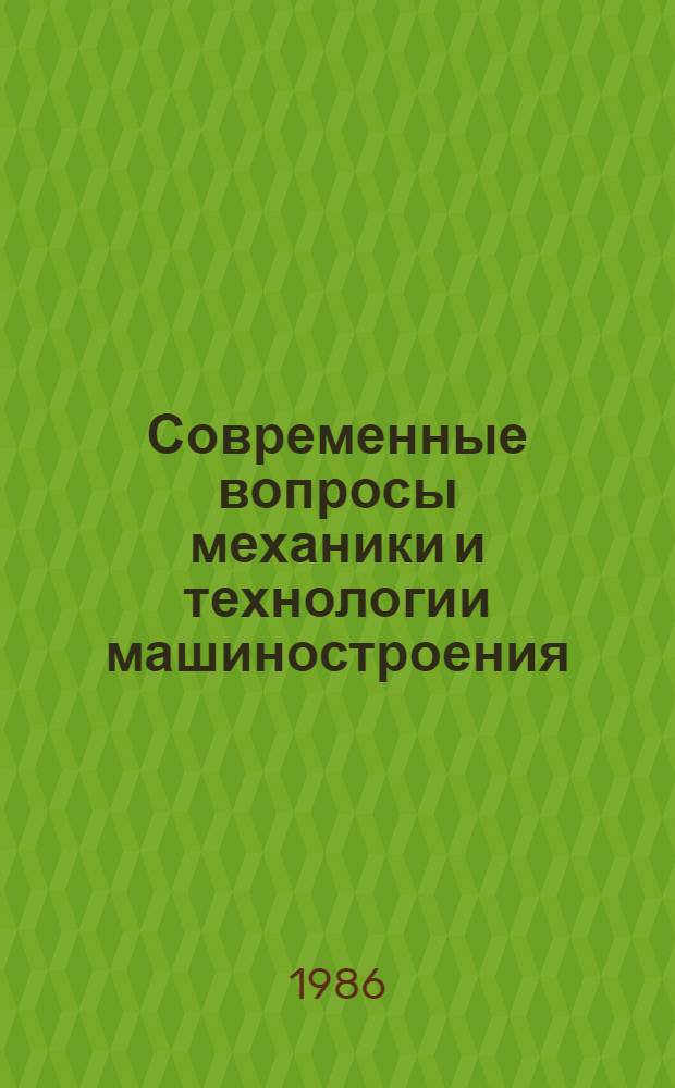 Современные вопросы механики и технологии машиностроения : Всесоюз. конф. (Москва, 20-22 апр. 1986). Ч. 1 : Тезисы пленарных докладов