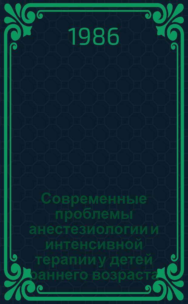 Современные проблемы анестезиологии и интенсивной терапии у детей раннего возраста : Первая всесоюз. конф. по дет. анестезиологии и реаниматологии [Совмест. с VIII пленумом правл. Всерос. науч. мед. о-ва анестезиологов и реаниматологов]. Т. 2
