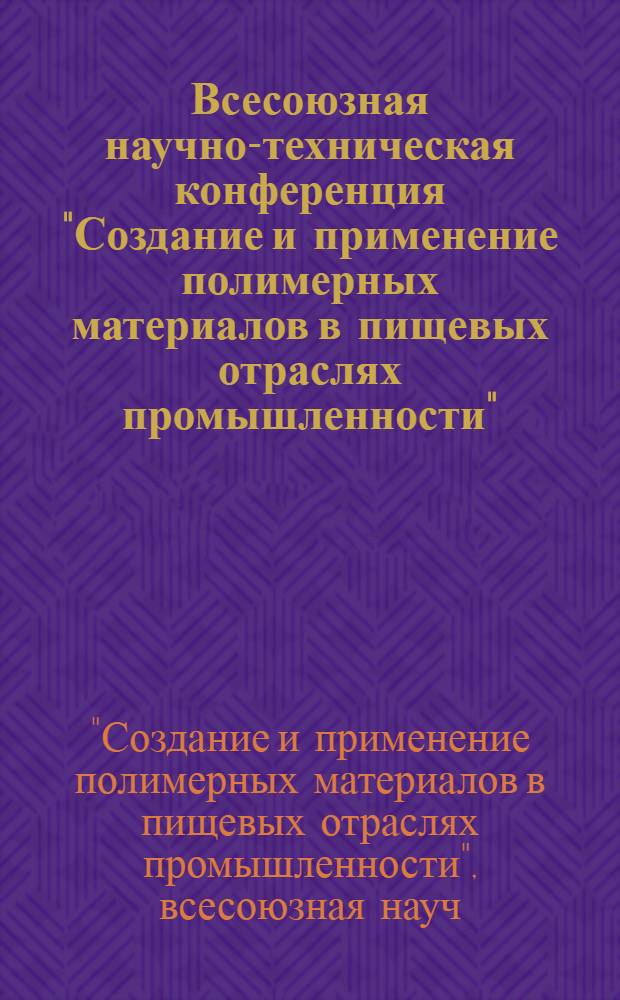 Всесоюзная научно-техническая конференция "Создание и применение полимерных материалов в пищевых отраслях промышленности" (г. Нальчик, 1-3 окт. 1986 г.) : Тез. докл