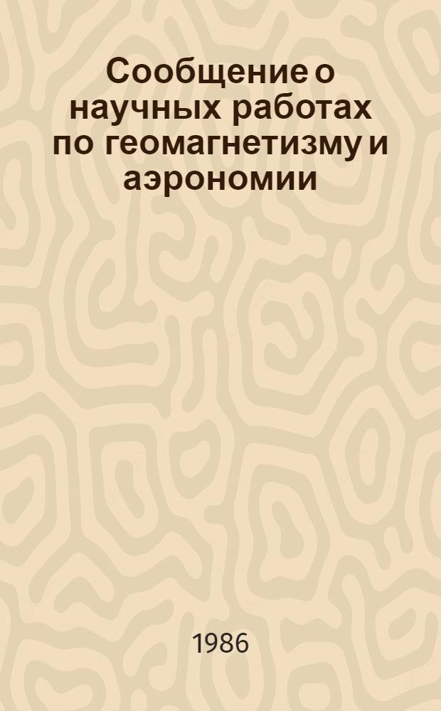 Сообщение о научных работах по геомагнетизму и аэрономии : Аэроном. явления... ... 1983-1986