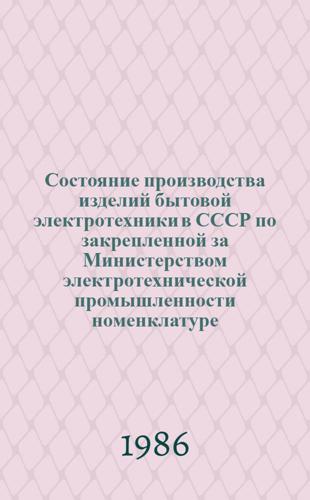Состояние производства изделий бытовой электротехники в СССР по закрепленной за Министерством электротехнической промышленности номенклатуре : Стат. сб