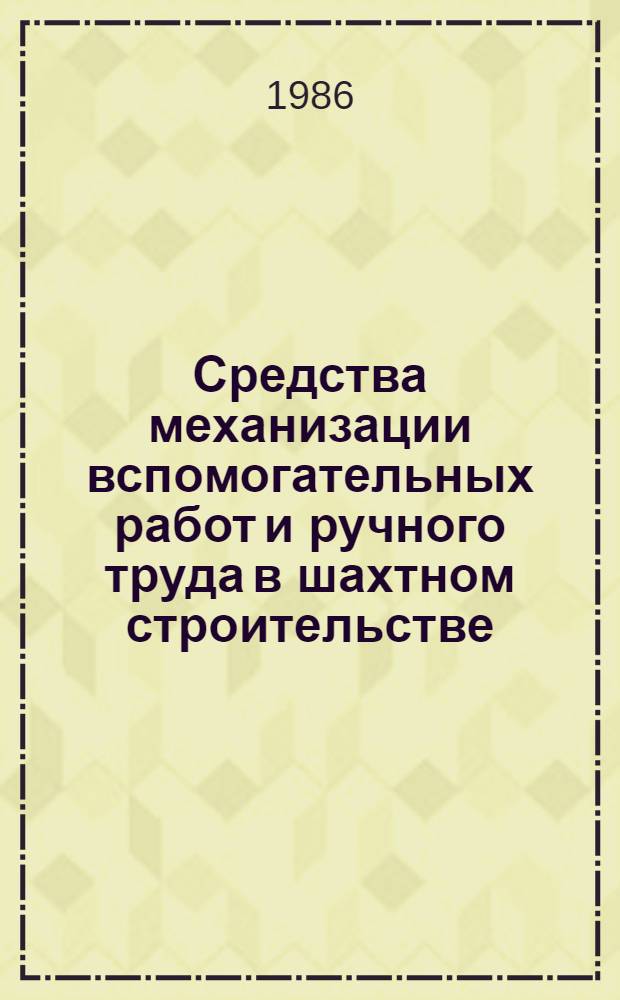 Средства механизации вспомогательных работ и ручного труда в шахтном строительстве : Каталог. Ч. 1 : Строительные и монтажные работы