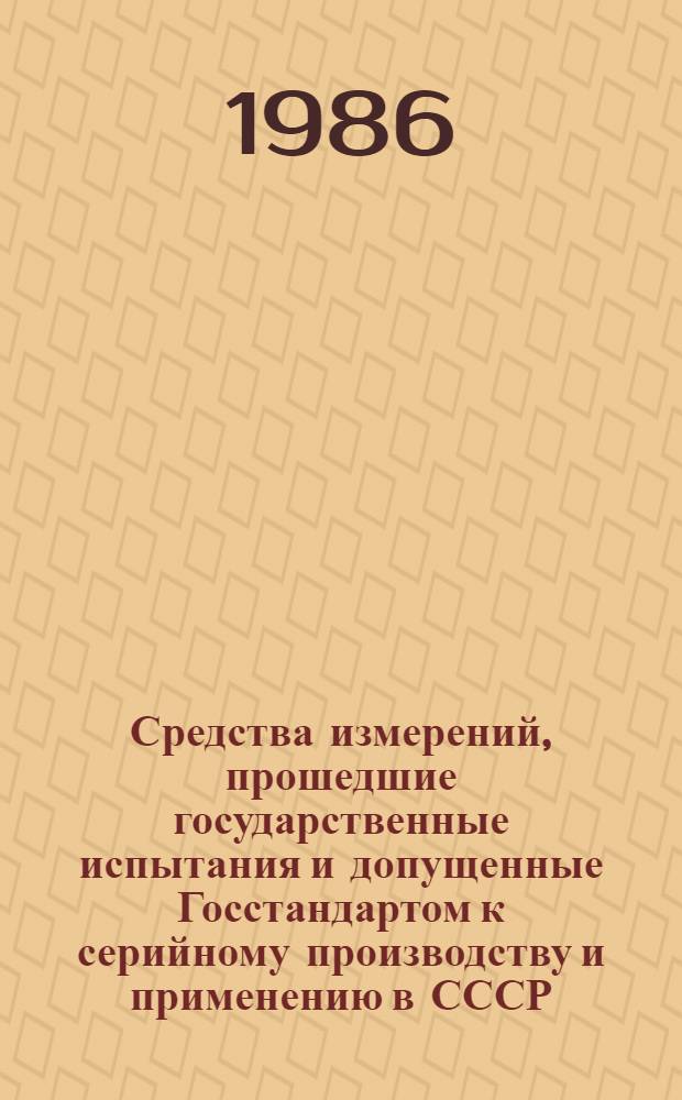 Средства измерений, прошедшие государственные испытания и допущенные Госстандартом к серийному производству и применению в СССР : Указатель. [1986: На 01.01.86