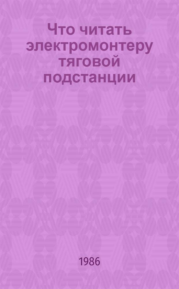 Что читать электромонтеру тяговой подстанции : Рек. указ. лит. ... ... за 1982-1985 гг.