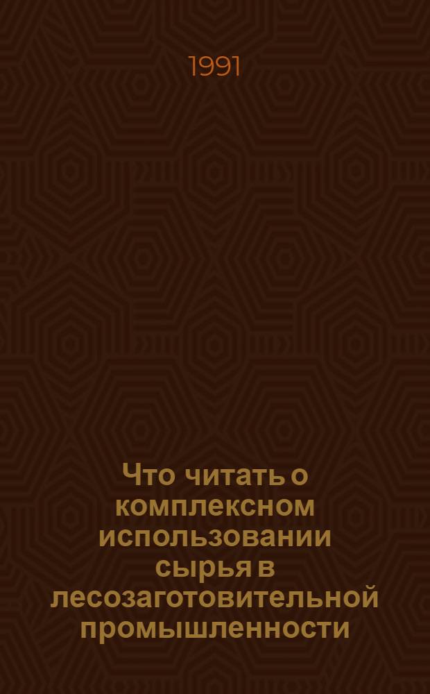 Что читать о комплексном использовании сырья в лесозаготовительной промышленности : Рек. указ. отеч. лит. ..