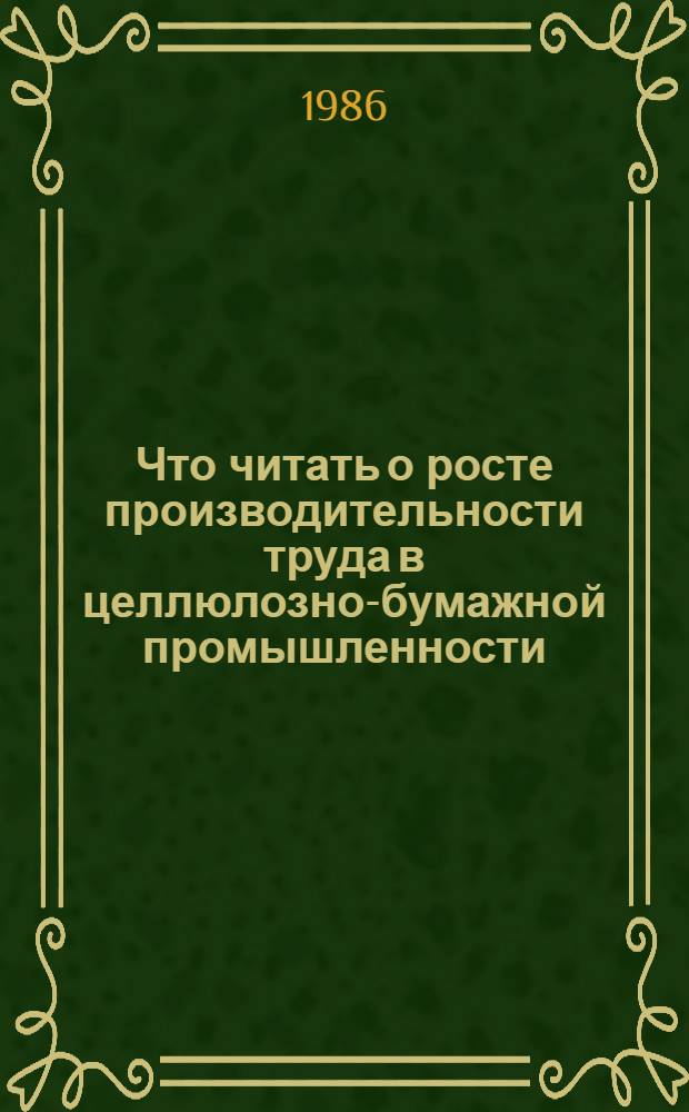 Что читать о росте производительности труда в целлюлозно-бумажной промышленности (эффективность бригадной организации труда) : Рек. указ. отеч. лит. ... ... за 1983-1985 гг.