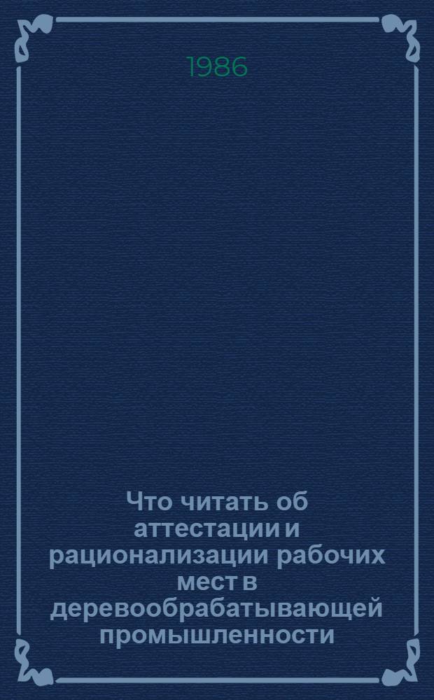 Что читать об аттестации и рационализации рабочих мест в деревообрабатывающей промышленности : Рек. указ. отеч. лит. ... ... за 1983-1985 гг.
