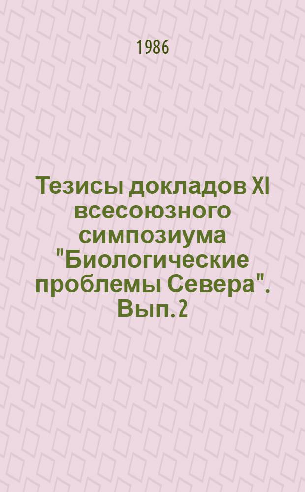 Тезисы докладов XI всесоюзного симпозиума "Биологические проблемы Севера". Вып. 2 : Ботаника, физиология и биохимия растений, кормопроизводство