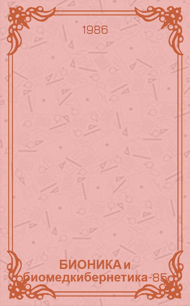БИОНИКА и биомедкибернетика-85 : Тез. докл. Всесоюз. конф. [Ч. 5] : Медицинская кибернетика