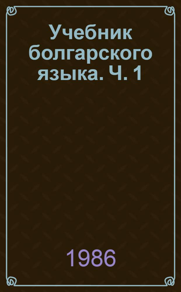 Учебник болгарского языка. Ч. 1 : [Болгарский язык для делового общения]