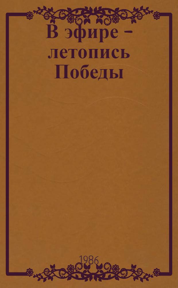 В эфире - летопись Победы : (Передачи Моск. радио к 40-летию Победы [1945-1985]) [Сборник В 2 ч.]. Ч. 2