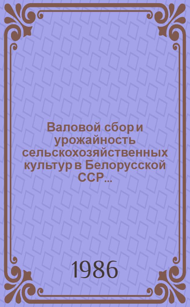 Валовой сбор и урожайность сельскохозяйственных культур в Белорусской ССР... : Стат. сб