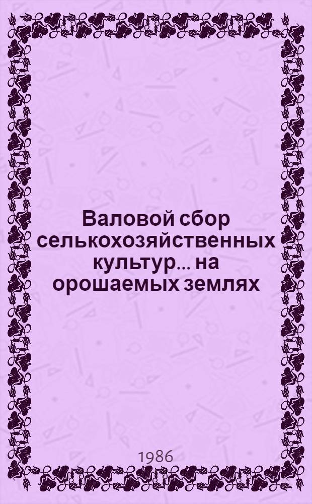 Валовой сбор селькохозяйственных культур... на орошаемых землях