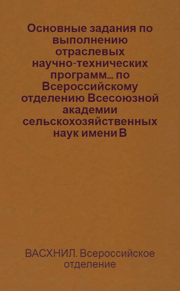 Основные задания по выполнению отраслевых научно-технических программ... по Всероссийскому отделению Всесоюзной академии сельскохозяйственных наук имени В.И. Ленина