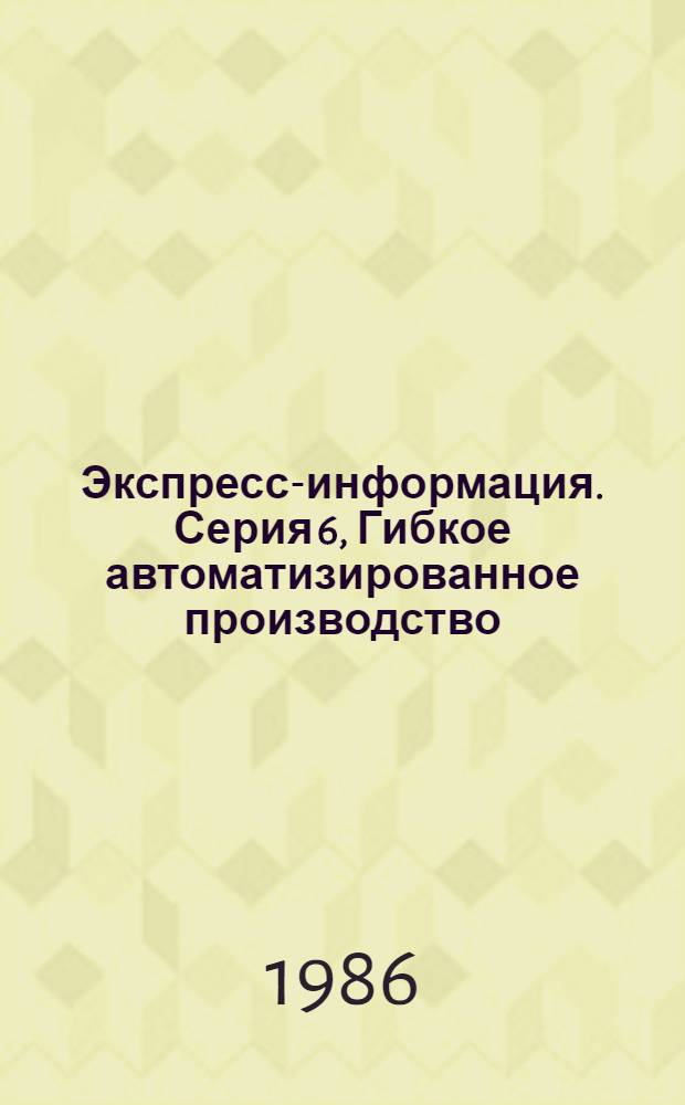 Экспресс-информация. Серия 6, Гибкое автоматизированное производство : Зарубеж. опыт