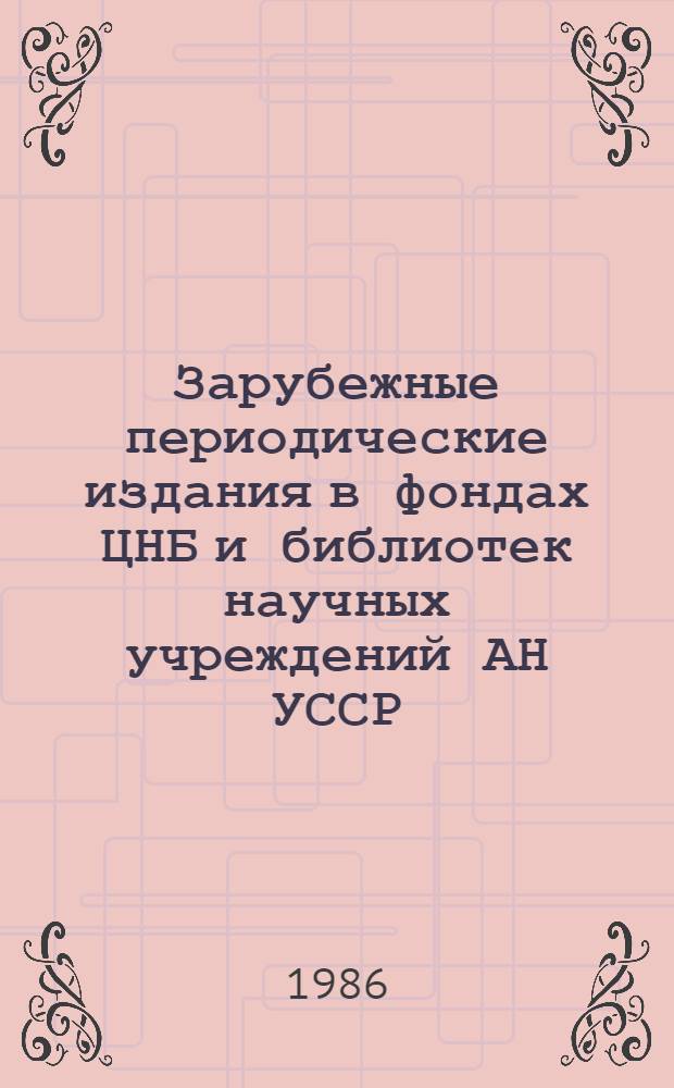 Зарубежные периодические издания в фондах ЦНБ и библиотек научных учреждений АН УССР (1981-1985) : Свод. кат