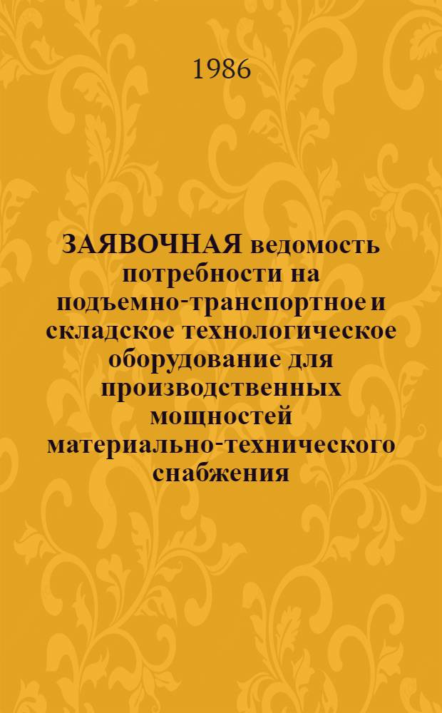 ЗАЯВОЧНАЯ ведомость потребности на подъемно-транспортное и складское технологическое оборудование для производственных мощностей материально-технического снабжения...