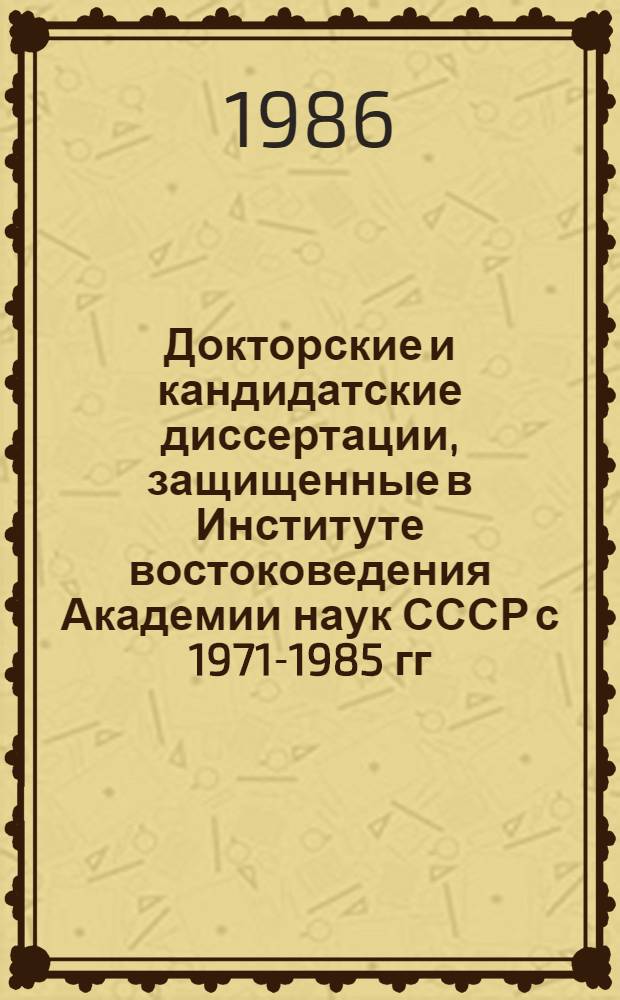 Докторские и кандидатские диссертации, защищенные в Институте востоковедения Академии наук СССР с 1971-1985 гг : Библиогр. указ. Т. 2 : Филология