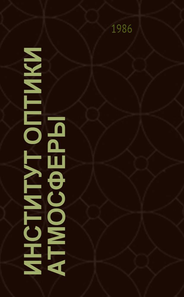 Институт оптики атмосферы : Основные направления и итоги науч. деятельности... ... за 1981-1985 гг.