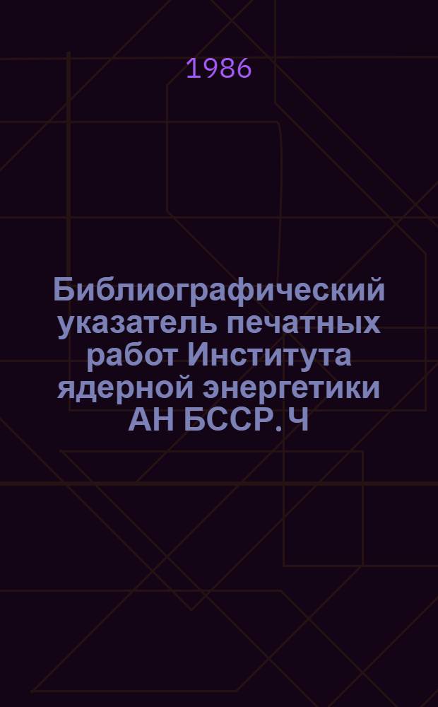 Библиографический указатель печатных работ Института ядерной энергетики АН БССР. Ч. 2 : 1975-1984 гг.