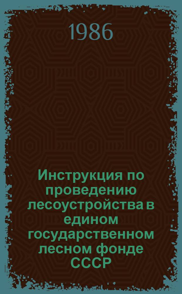 Инструкция по проведению лесоустройства в едином государственном лесном фонде СССР : Утв. Гос. ком. СССР по лесн. хоз-ву 12.09.85