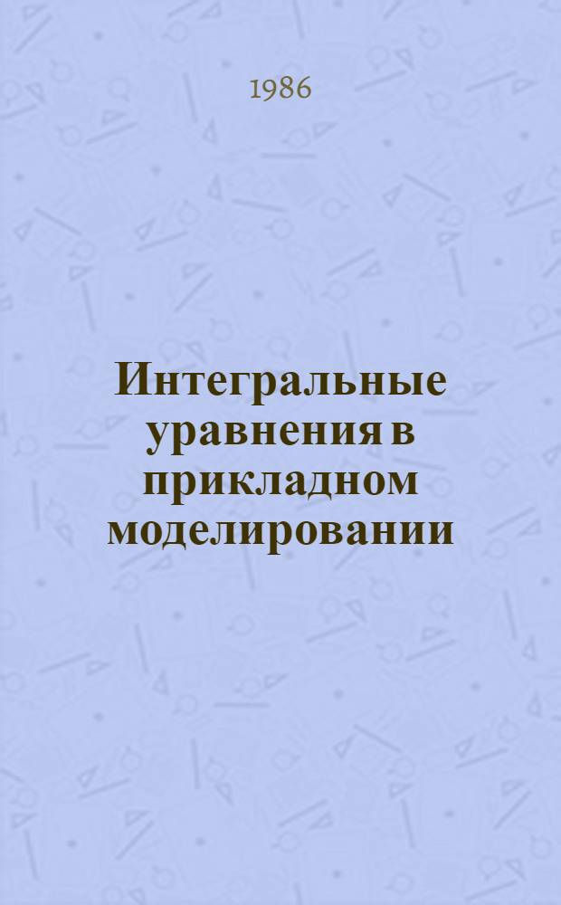 Интегральные уравнения в прикладном моделировании : Тез. докл. 2-й респ. науч.-техн. конф. (Киев, дек. 1986 г.) [В 2 ч. Ч. 1